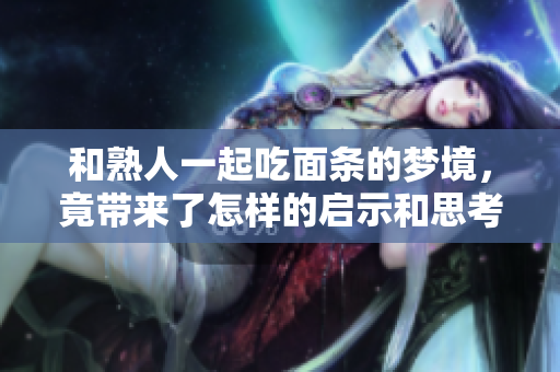 和熟人一起吃面条的梦境，竟带来了怎样的启示和思考呢