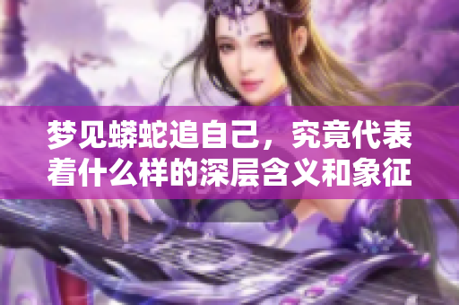 梦见蟒蛇追自己，究竟代表着什么样的深层含义和象征呢