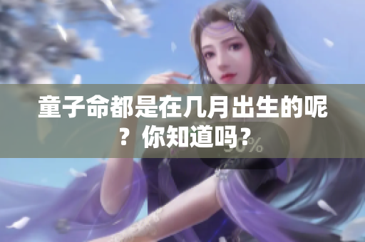 童子命都是在几月出生的呢？你知道吗？