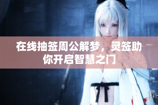 在线抽签周公解梦，灵签助你开启智慧之门