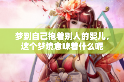 梦到自己抱着别人的婴儿，这个梦境意味着什么呢