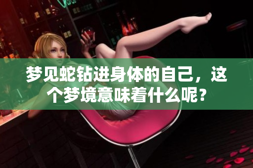 梦见蛇钻进身体的自己，这个梦境意味着什么呢？