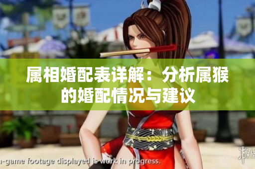 属相婚配表详解：分析属猴的婚配情况与建议