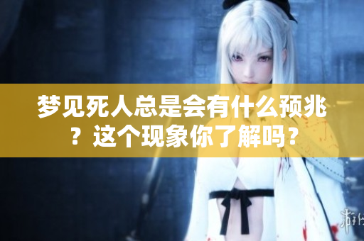 梦见死人总是会有什么预兆？这个现象你了解吗？