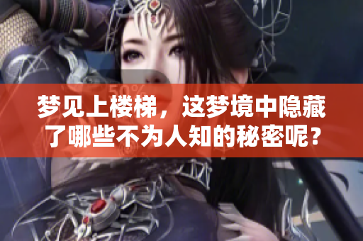 梦见上楼梯，这梦境中隐藏了哪些不为人知的秘密呢？