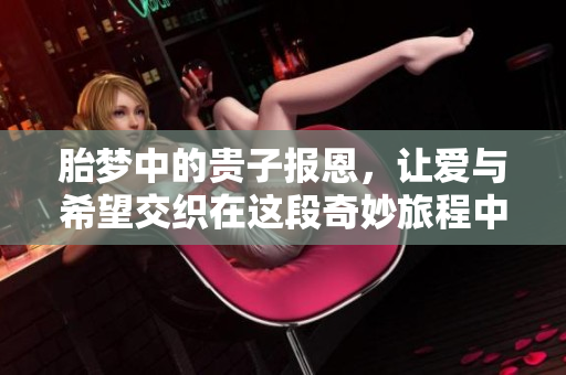 胎梦中的贵子报恩，让爱与希望交织在这段奇妙旅程中。