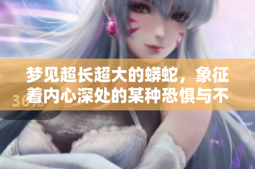 梦见超长超大的蟒蛇，象征着内心深处的某种恐惧与不安