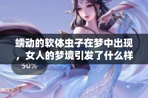 蠕动的软体虫子在梦中出现，女人的梦境引发了什么样的思考呢