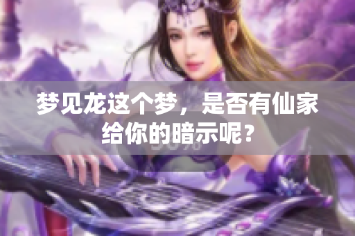 梦见龙这个梦，是否有仙家给你的暗示呢？