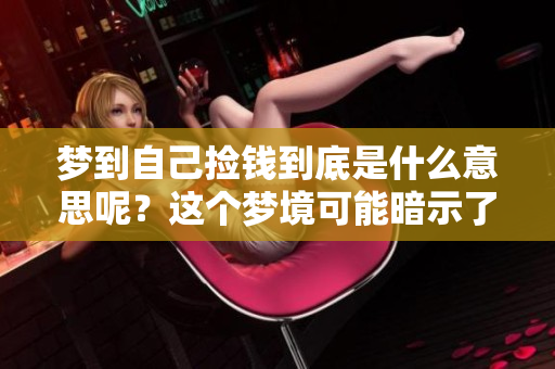 梦到自己捡钱到底是什么意思呢？这个梦境可能暗示了什么呢？