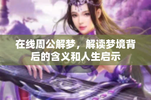 在线周公解梦，解读梦境背后的含义和人生启示