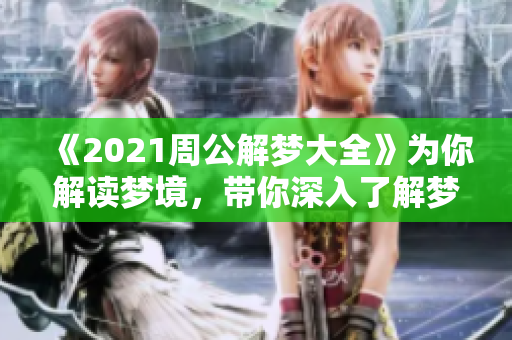 《2021周公解梦大全》为你解读梦境，带你深入了解梦的奥秘与象征意义