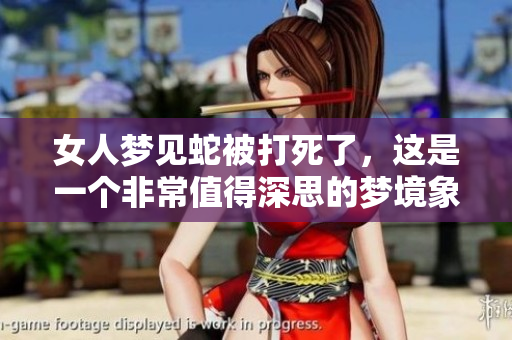 女人梦见蛇被打死了，这是一个非常值得深思的梦境象征与解读