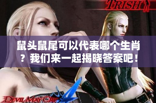 鼠头鼠尾可以代表哪个生肖？我们来一起揭晓答案吧！
