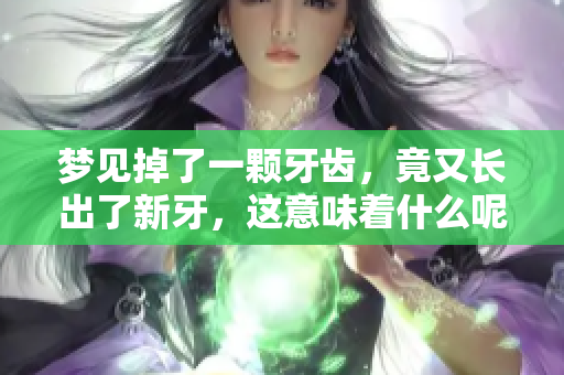 梦见掉了一颗牙齿，竟又长出了新牙，这意味着什么呢