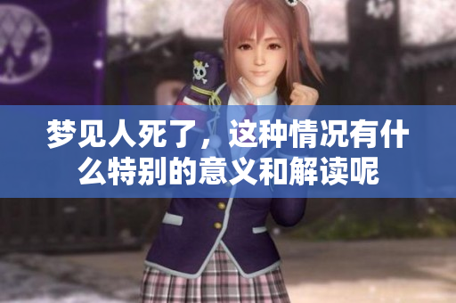 梦见人死了，这种情况有什么特别的意义和解读呢
