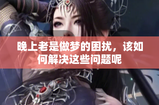晚上老是做梦的困扰，该如何解决这些问题呢