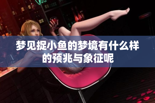梦见捉小鱼的梦境有什么样的预兆与象征呢