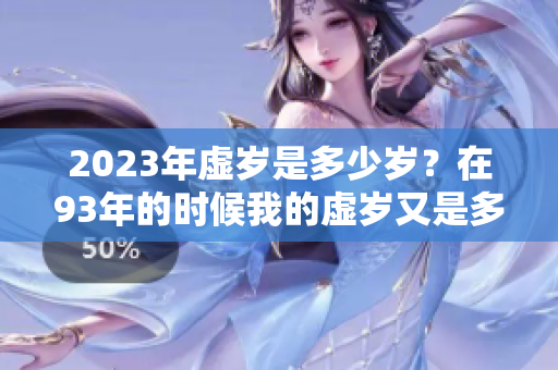 2023年虚岁是多少岁？在93年的时候我的虚岁又是多少呢？