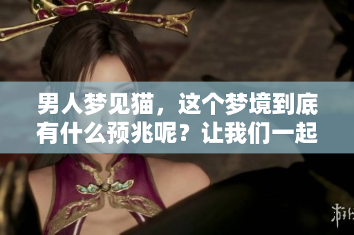 男人梦见猫，这个梦境到底有什么预兆呢？让我们一起来探讨一下。