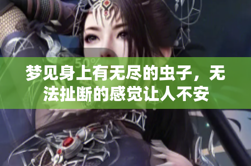 梦见身上有无尽的虫子，无法扯断的感觉让人不安