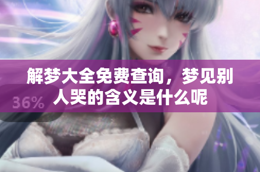 解梦大全免费查询，梦见别人哭的含义是什么呢