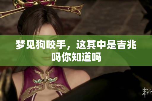 梦见狗咬手，这其中是吉兆吗你知道吗