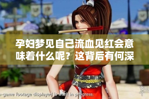 孕妇梦见自己流血见红会意味着什么呢？这背后有何深意值得关注？