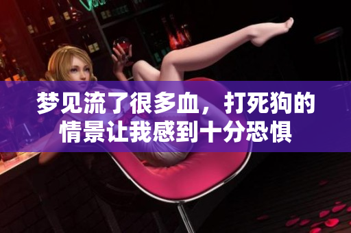 梦见流了很多血，打死狗的情景让我感到十分恐惧
