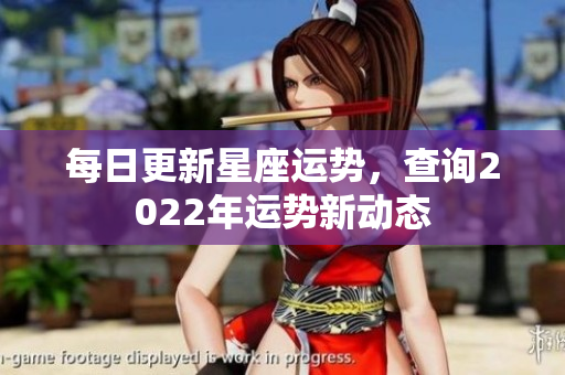 每日更新星座运势，查询2022年运势新动态