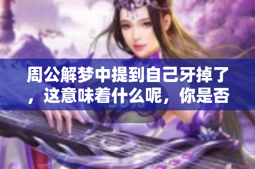 周公解梦中提到自己牙掉了，这意味着什么呢，你是否了解其中的含义呢