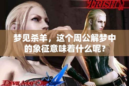 梦见杀羊，这个周公解梦中的象征意味着什么呢？