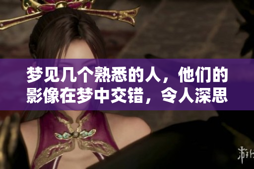 梦见几个熟悉的人，他们的影像在梦中交错，令人深思。