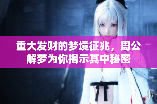 重大发财的梦境征兆，周公解梦为你揭示其中秘密