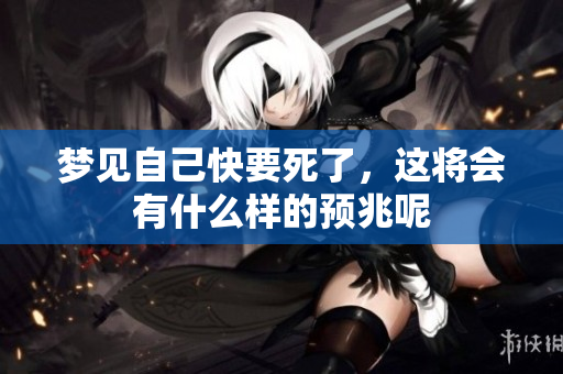 梦见自己快要死了，这将会有什么样的预兆呢