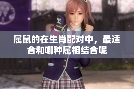 属鼠的在生肖配对中，最适合和哪种属相结合呢
