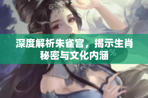 深度解析朱雀宫，揭示生肖秘密与文化内涵