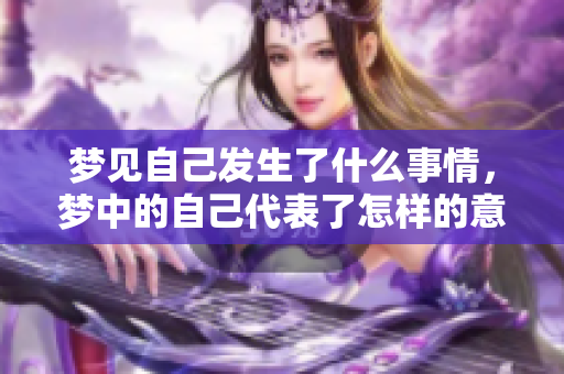 梦见自己发生了什么事情，梦中的自己代表了怎样的意义呢