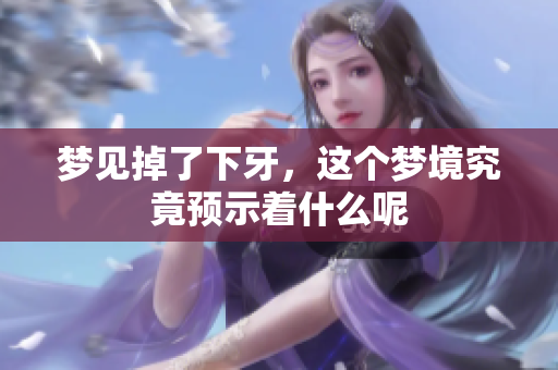 梦见掉了下牙，这个梦境究竟预示着什么呢