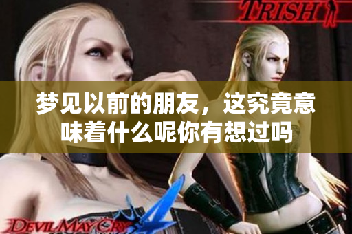 梦见以前的朋友，这究竟意味着什么呢你有想过吗