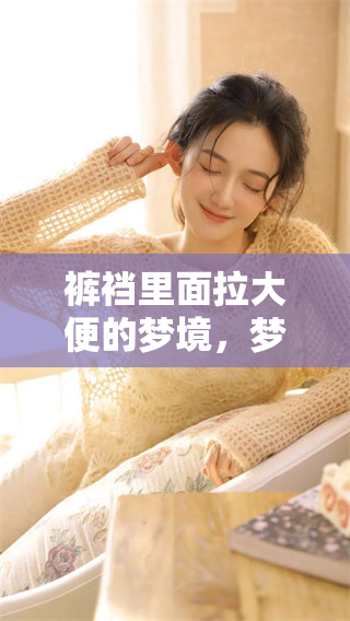 裤裆里面拉大便的梦境，梦见这种情景是什么含义呢