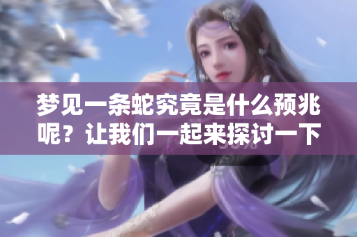 梦见一条蛇究竟是什么预兆呢？让我们一起来探讨一下这个问题吧！