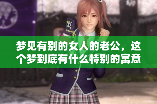 梦见有别的女人的老公，这个梦到底有什么特别的寓意呢