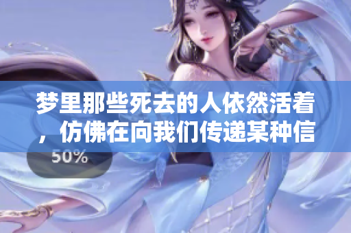 梦里那些死去的人依然活着，仿佛在向我们传递某种信息
