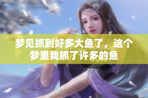 梦见抓到好多大鱼了，这个梦里我抓了许多的鱼