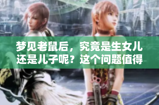 梦见老鼠后，究竟是生女儿还是儿子呢？这个问题值得思考！