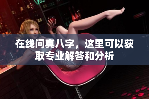 在线问真八字，这里可以获取专业解答和分析