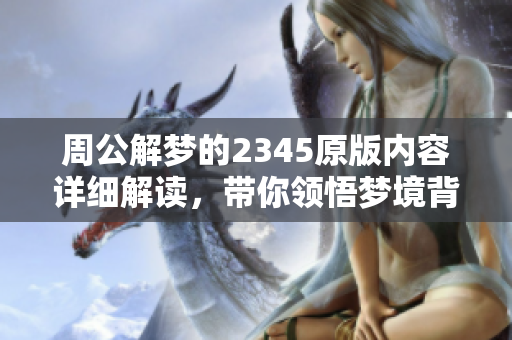 周公解梦的2345原版内容详细解读，带你领悟梦境背后的深意