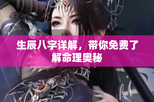 生辰八字详解，带你免费了解命理奥秘