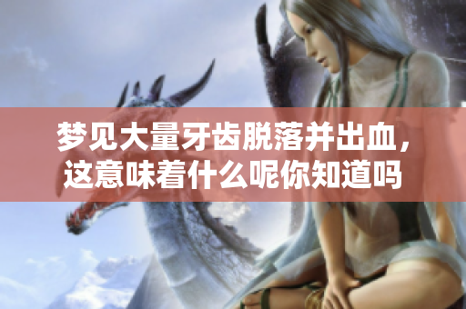 梦见大量牙齿脱落并出血，这意味着什么呢你知道吗